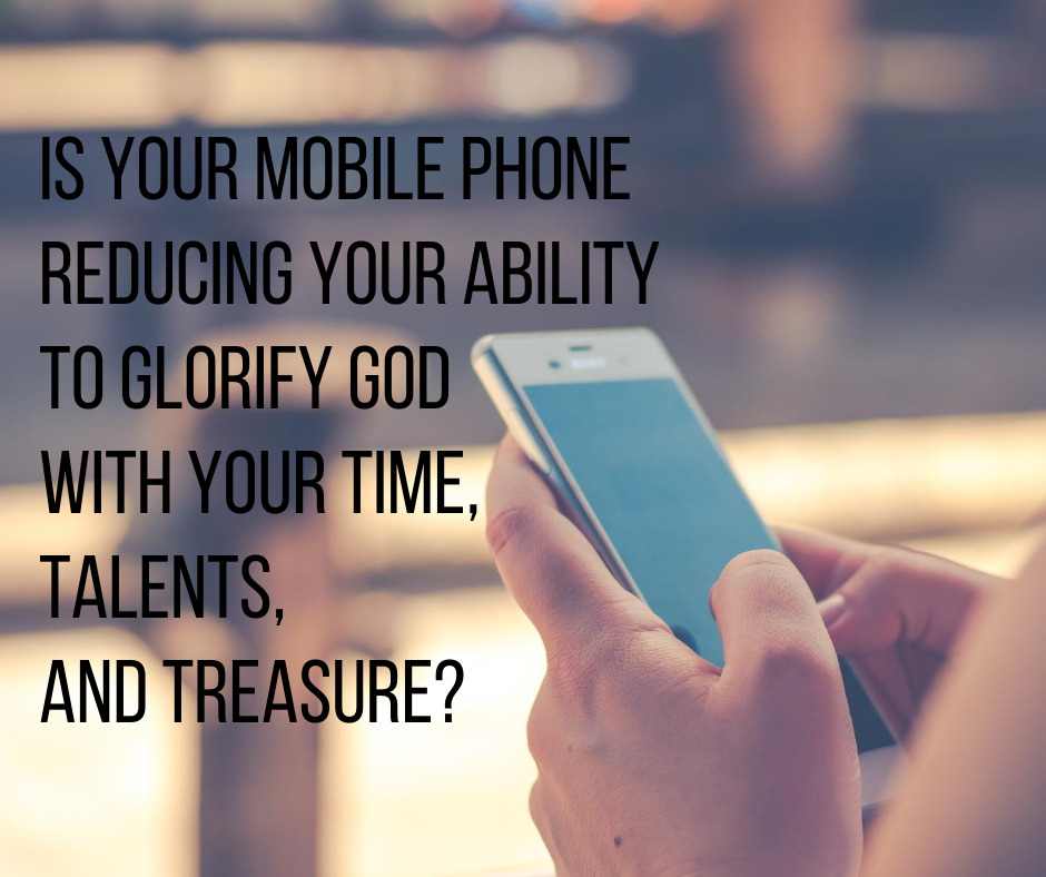 Is your mobile phone reducing your ability to glorify God with your time, talents, and treasure_