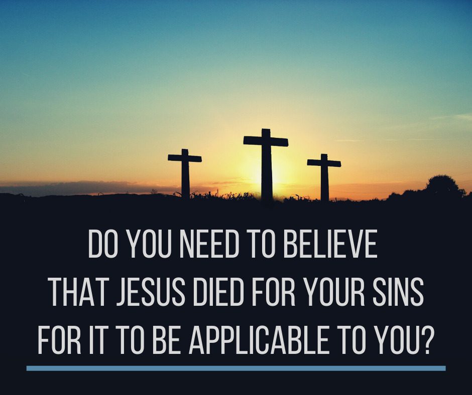 Do you need to believe that Jesus died for your sins for it to be applicable to you_