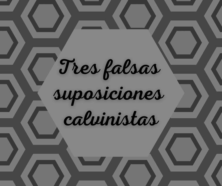 Tres falsas suposiciones calvinistas
