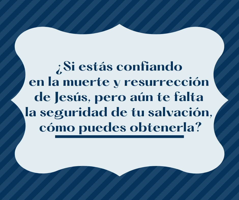 ¿Si estás confiando en la muerte y resurrección de Jesús, pero aún te falta la seguridad de tu salvación, cómo puedes obtenerla_