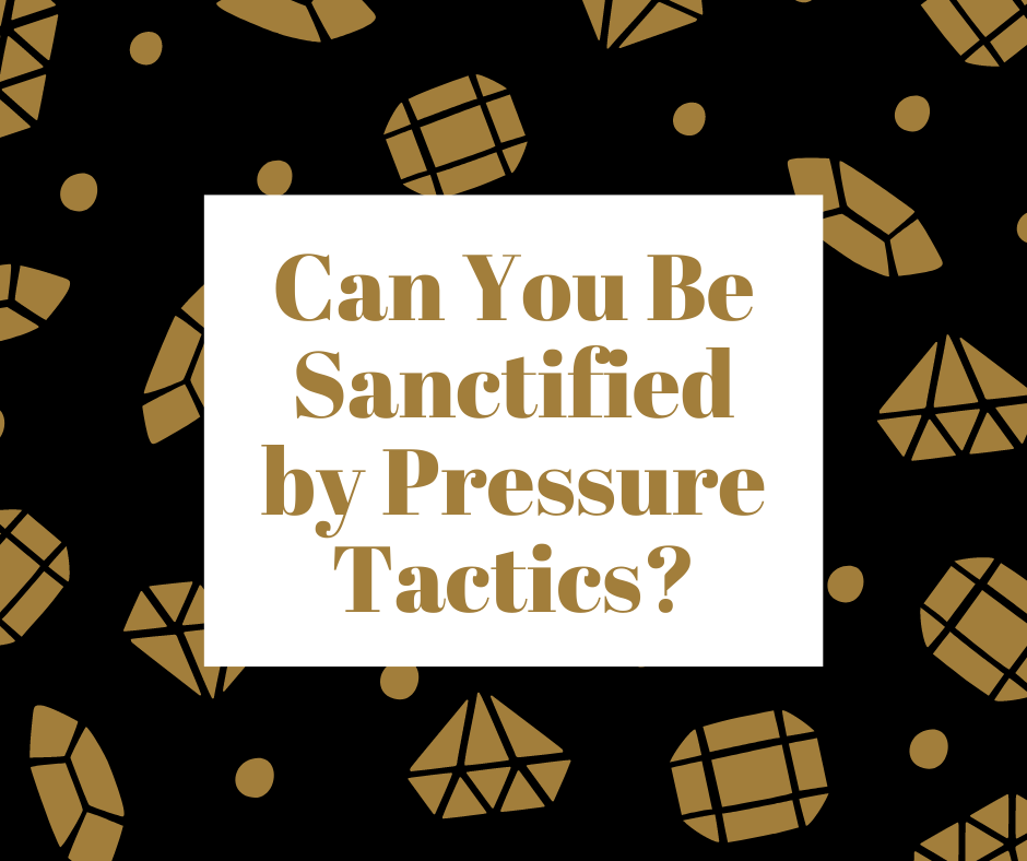 Can You Be Sanctified by Pressure Tactics_