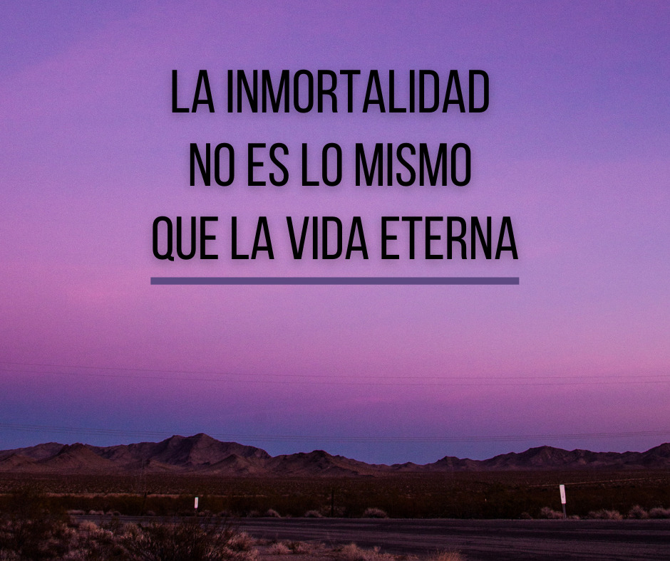 La inmortalidad no es lo mismo que la vida eterna