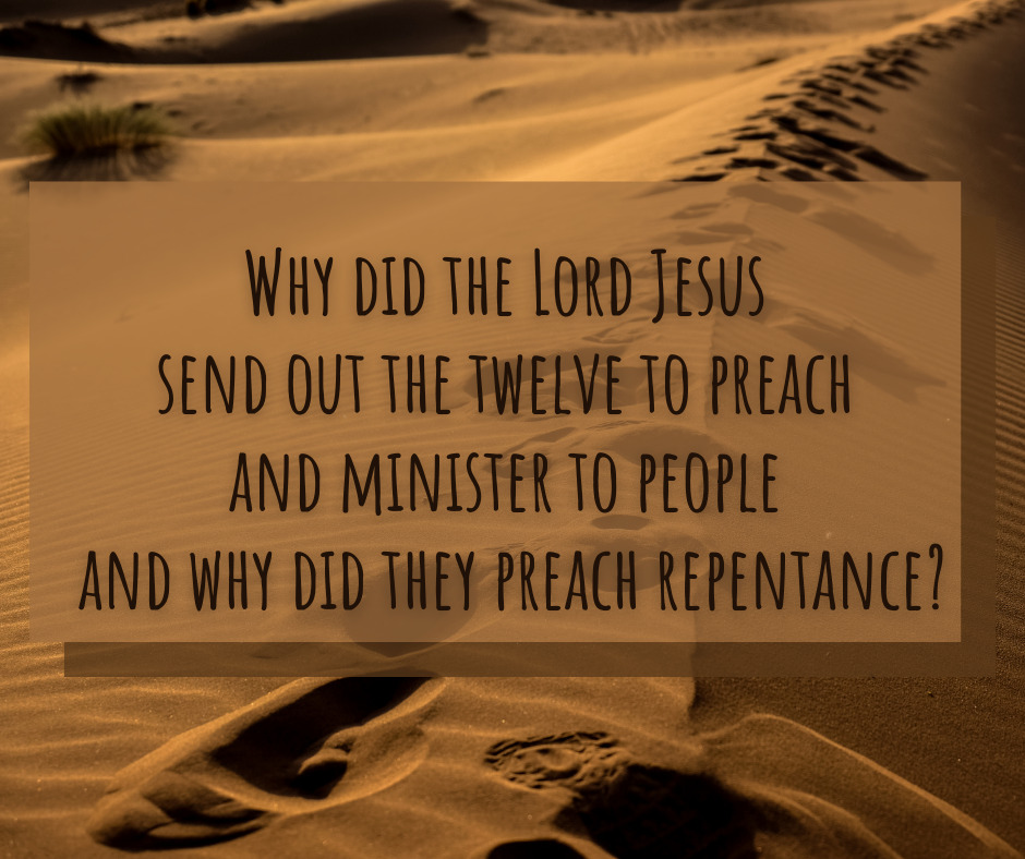 Why did the Lord Jesus send out the twelve to preach and minister to people and why did they preach repentance_