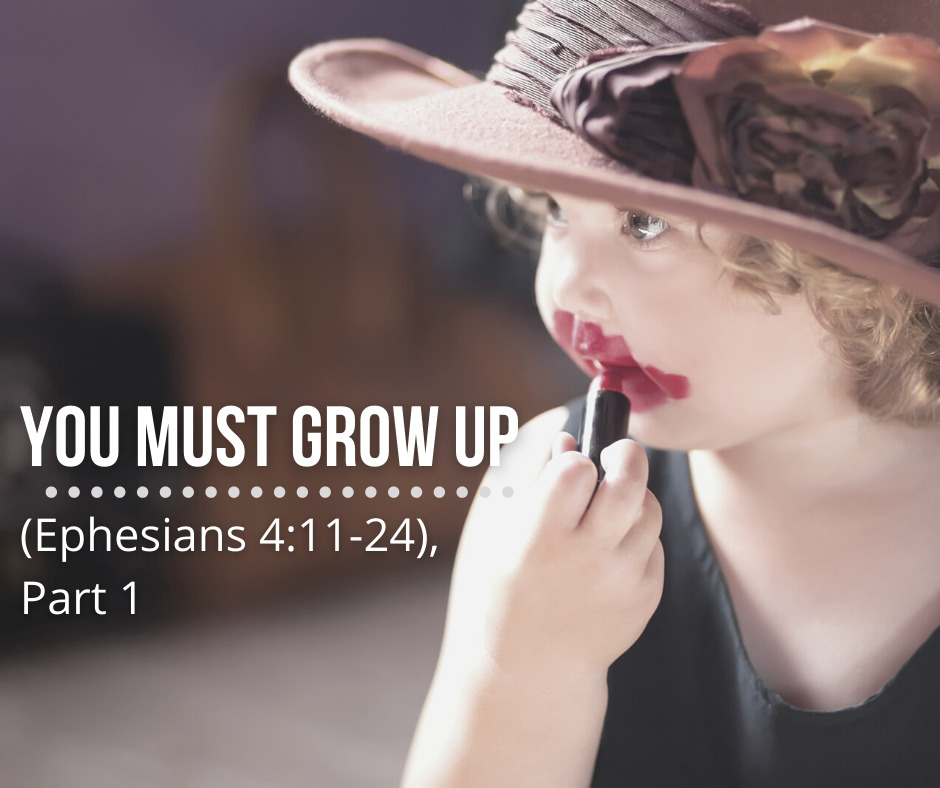 You Must Grow Up (Ephesians 4_11-24), Part 1
