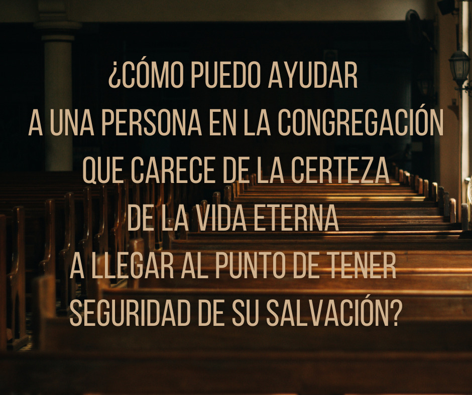 ¿Cómo puedo ayudar a una persona en la congregación que carece de la certeza de la vida eterna a llegar al punto de tener seguridad de su salvación_