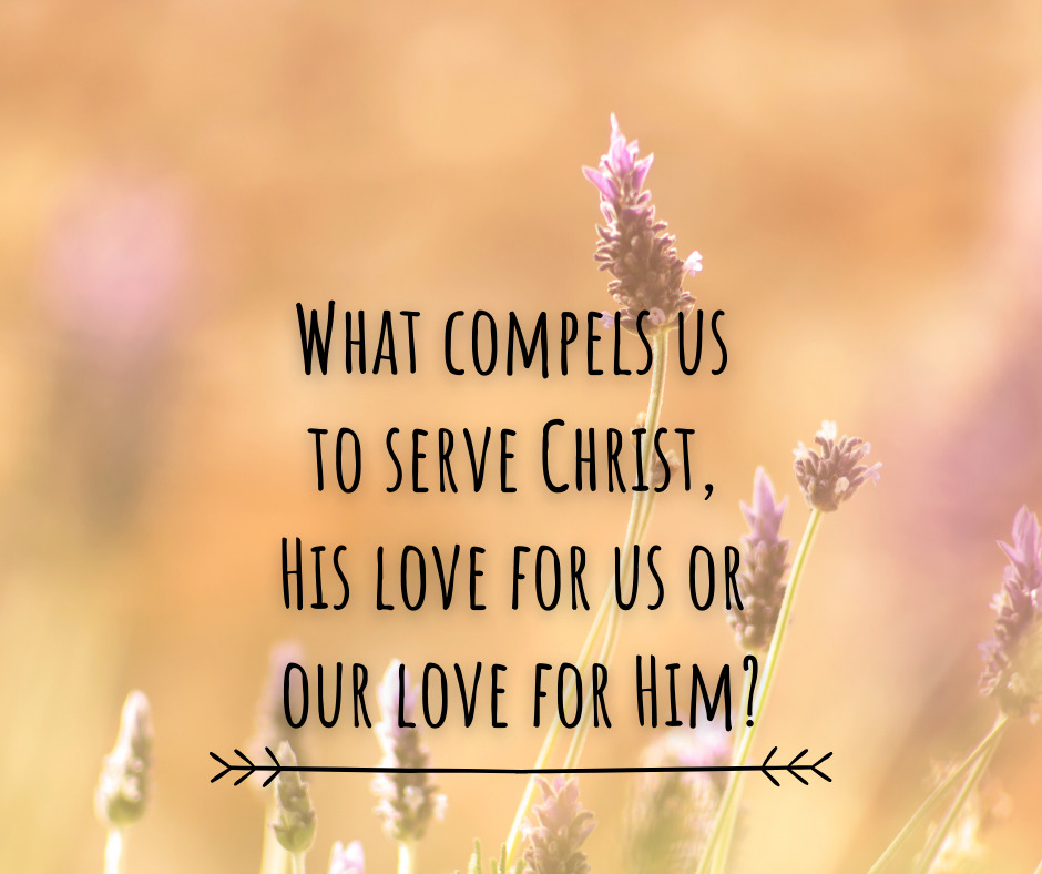 What compels us to serve Christ, His love for us or our love for Him_