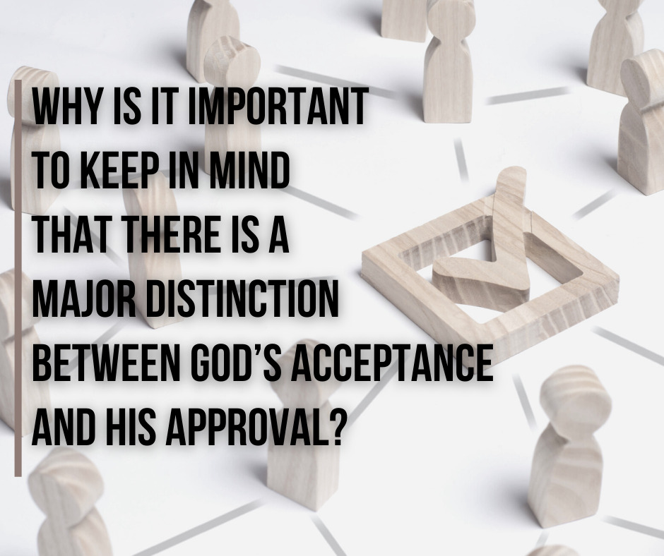 Why is it important to keep in mind that there is a major distinction between God’s acceptance and His approval_ (1)