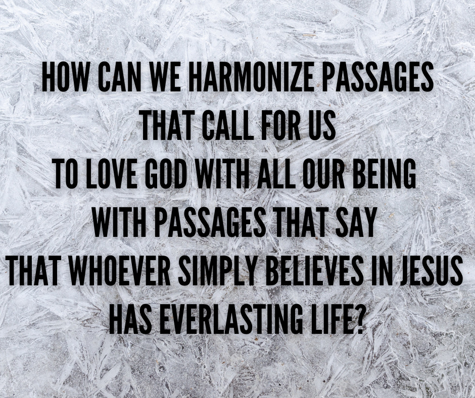 How can we harmonize passages that call for us to love God with all our being with passages that say that whoever simply believe in Jesus has everlasting life_