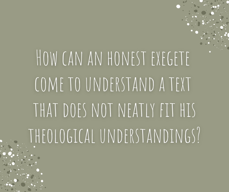 How can an honest exegete come to understand a text that does not neatly fit his theological understandings_