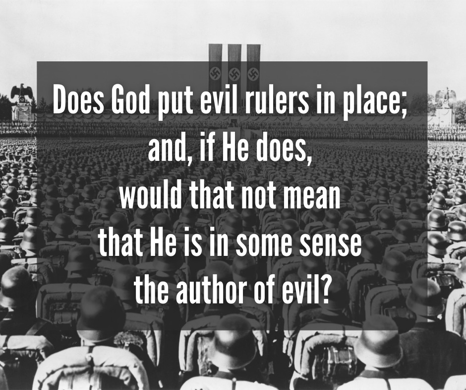 Does God put evil rulers in place; and, if He does, would that not mean that He is in some sense the author of evil_