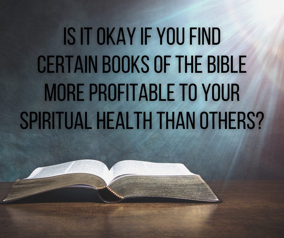 Is it okay if you find certain books of the Bible more profitable to your spiritual health than others_