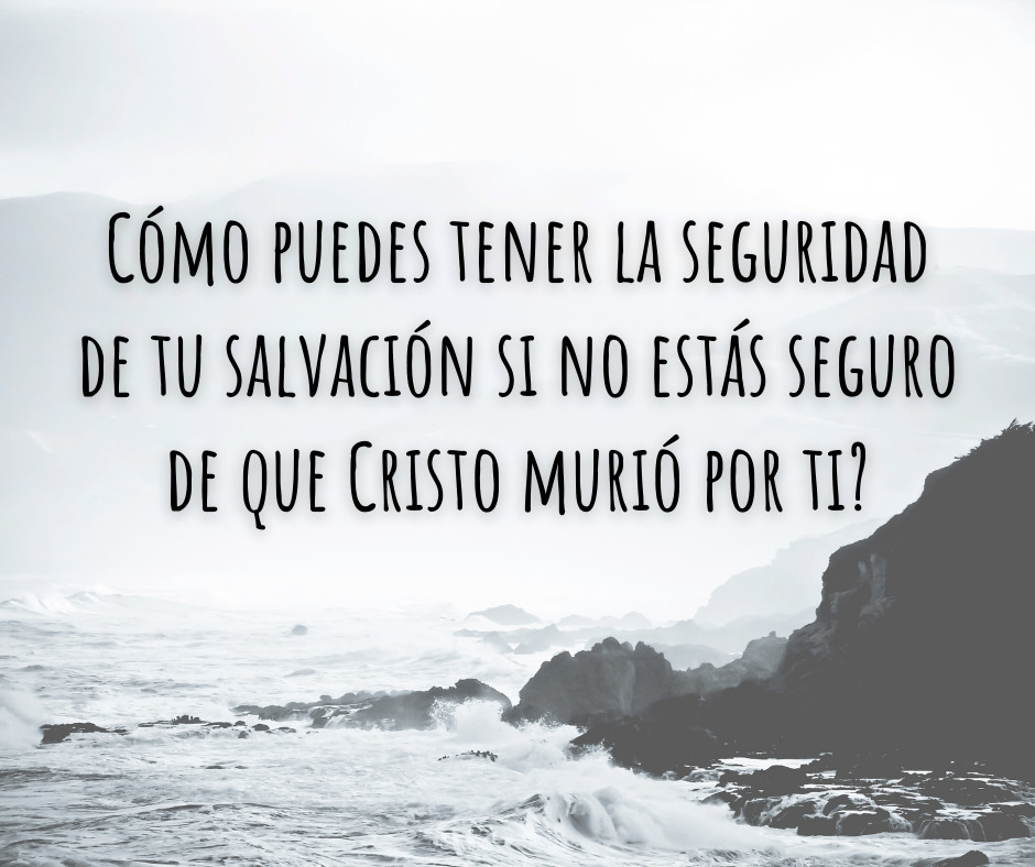 Cómo puedes tener la seguridad de tu salvación si no estás seguro de que Cristo murió por ti_