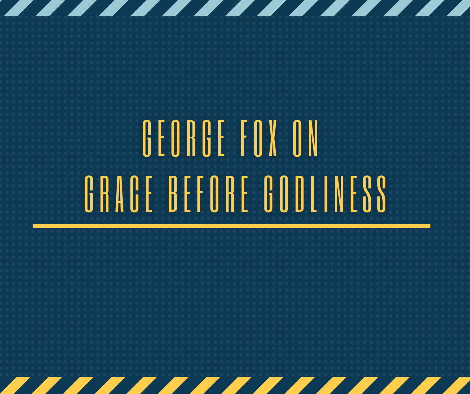 George Fox on Grace Before Godliness