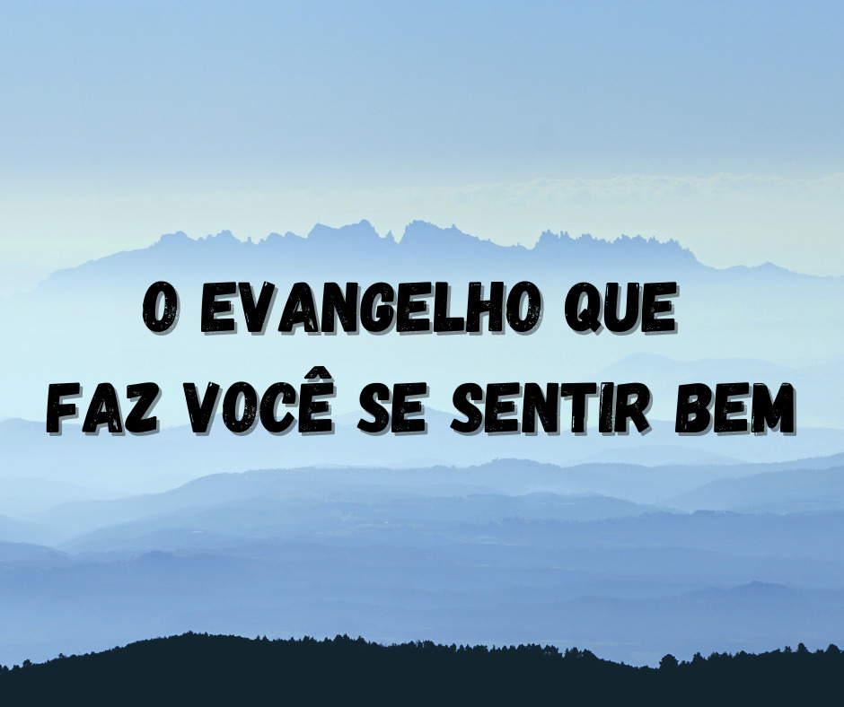 O Evangelho Que Faz Você Se Sentir Bem