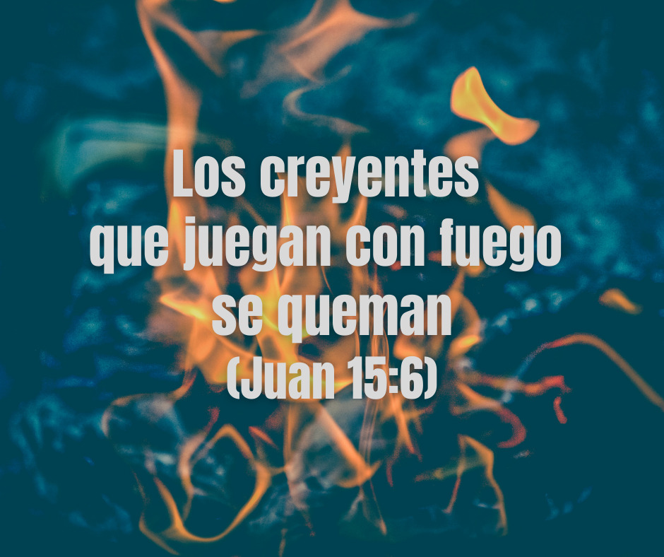 Los creyentes que juegan con fuego se queman (Juan 15_6)