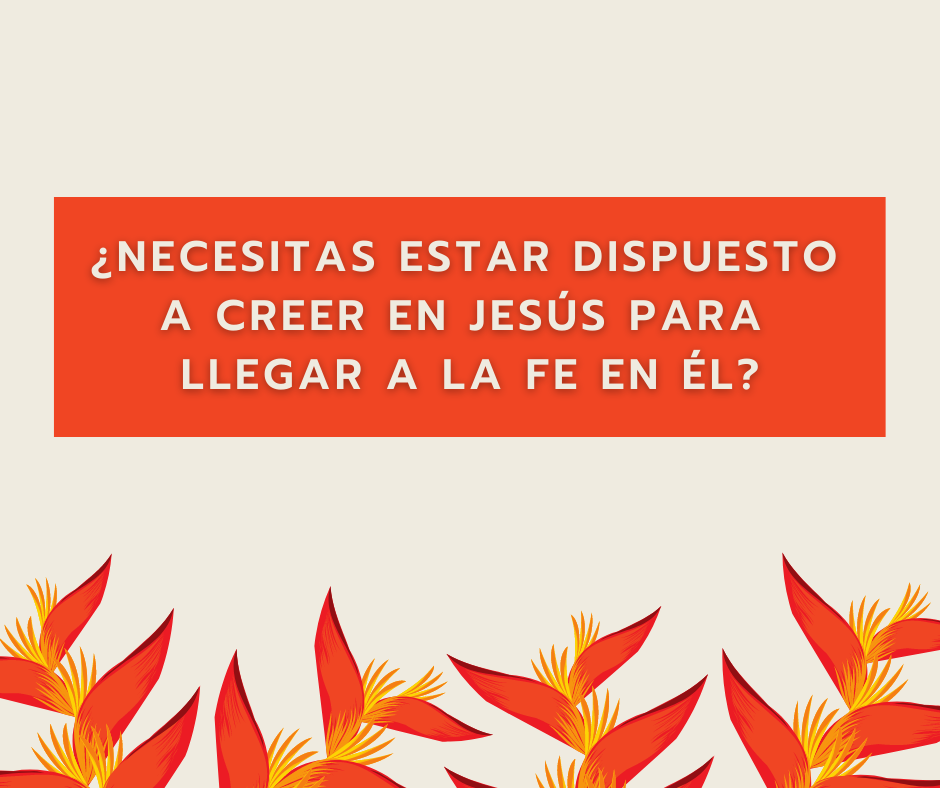 ¿Necesitas estar dispuesto a creer en Jesús para llegar a la fe en Él_