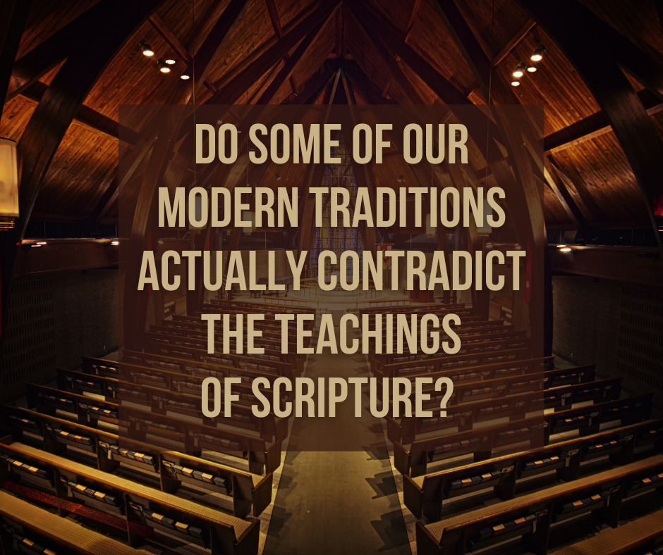 Do some of our modern traditions actually contradict the teachings of Scripture_