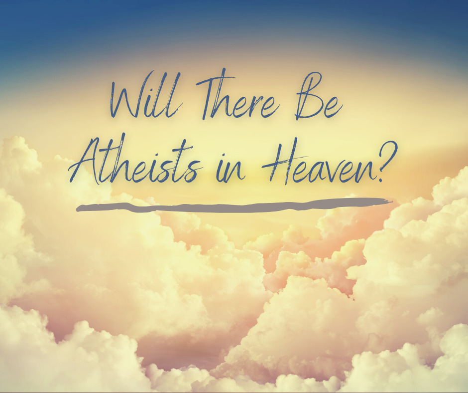 Will There Be Atheists in Heaven_