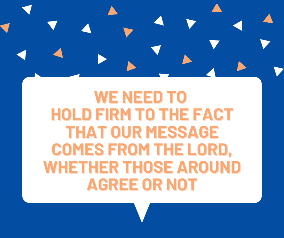 we need to hold firm to the fact that our message comes from the Lord, whether those around agree or not