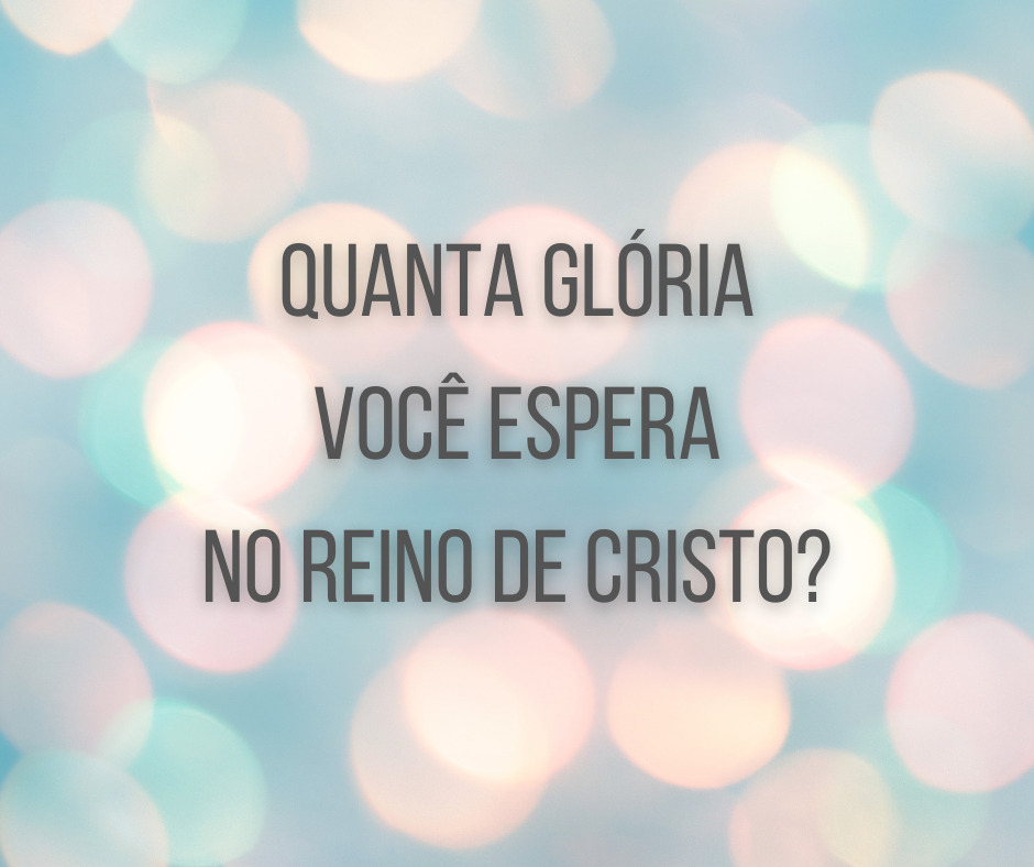 Quanta glória você espera no reino de Cristo_