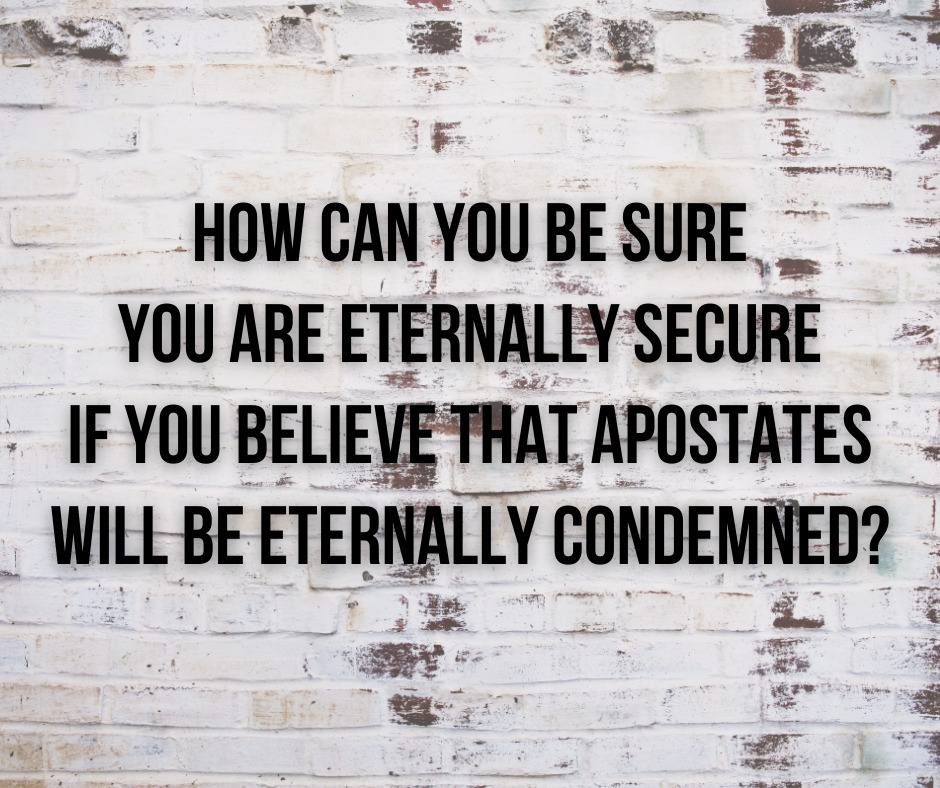 How can you be sure you are eternally secure if you believe that apostates will be eternally condemned_