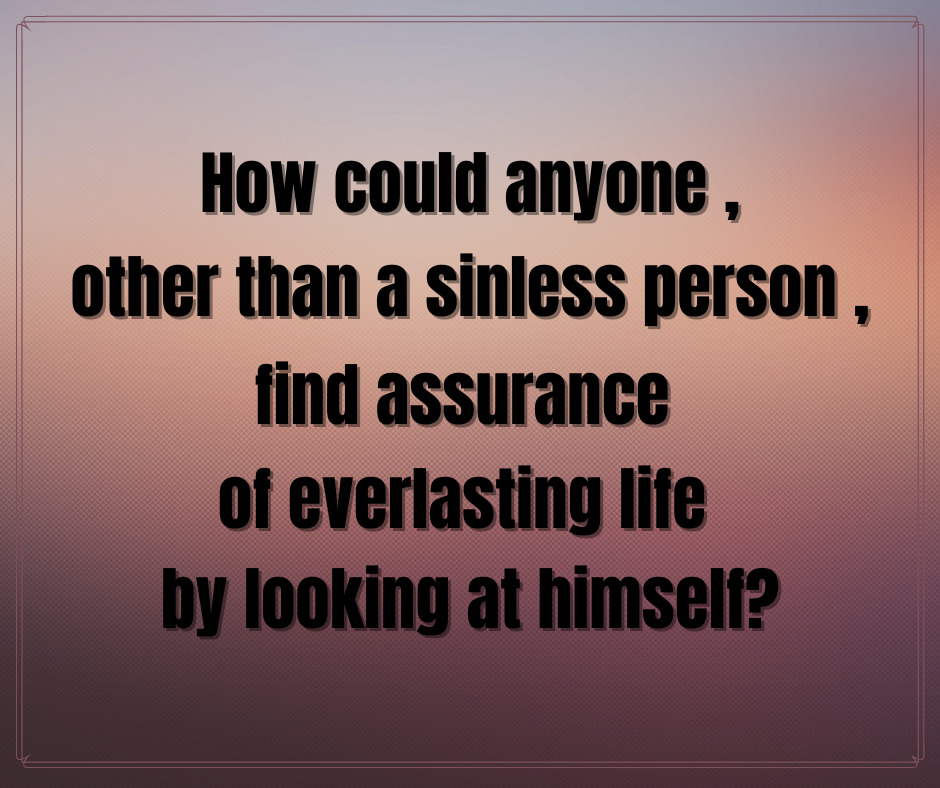 How could anyone , other than a sinless person , find assurance of everlasting life by looking at himself_