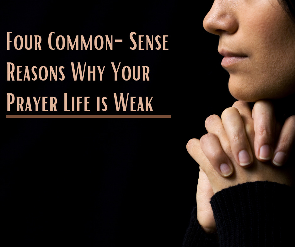 _Four Common-Sense Reasons Why Your Prayer Life is Weak