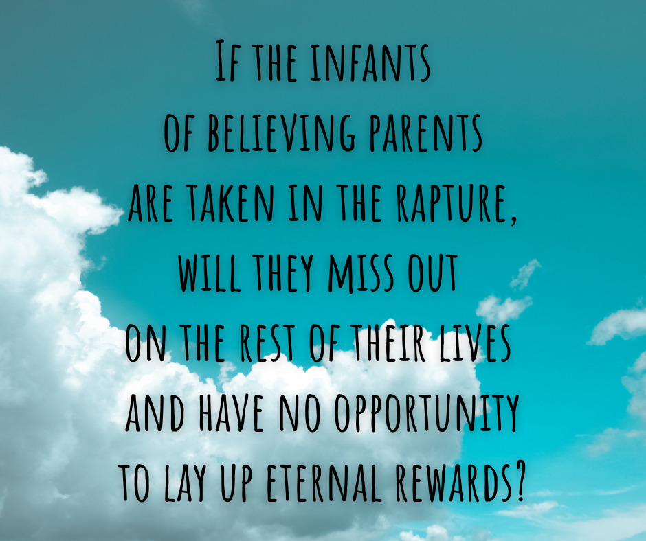 If the infants of believing parents are taken in the rapture, will they miss out on the rest of their lives and have no opportunity to lay up eternal rewards