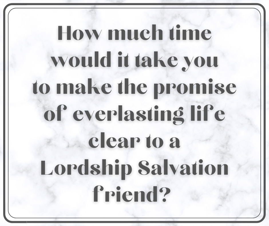 How much time would it take you to make the promise of everlasting life clear to a Lordship Salvation friend