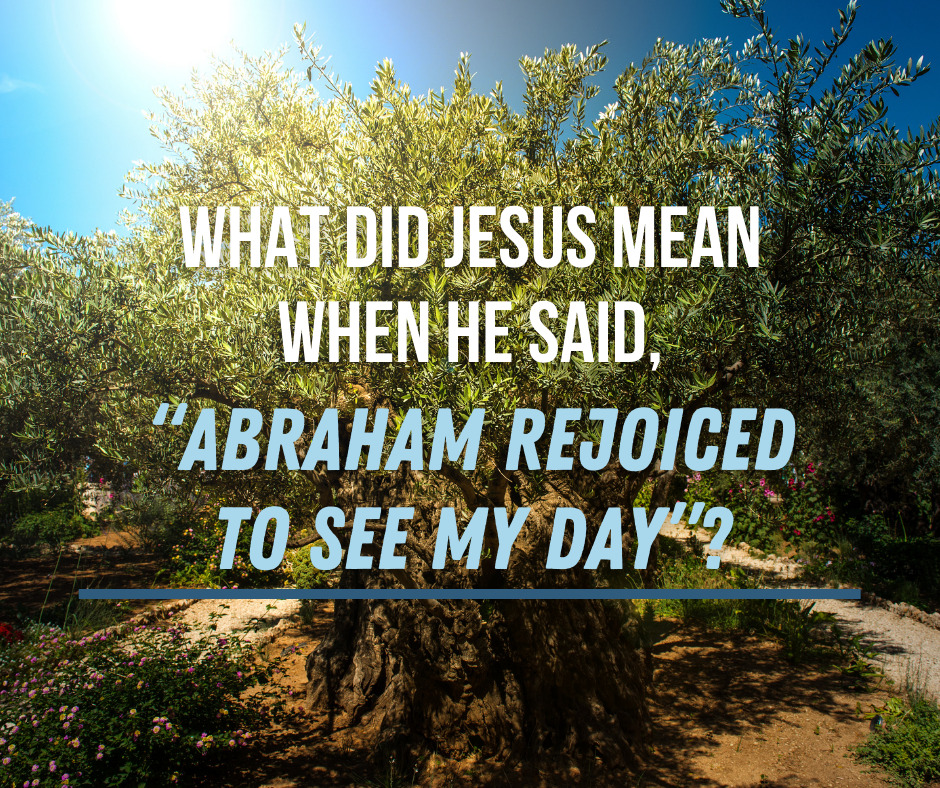 What did Jesus mean when He said, “Abraham rejoiced to see My day”