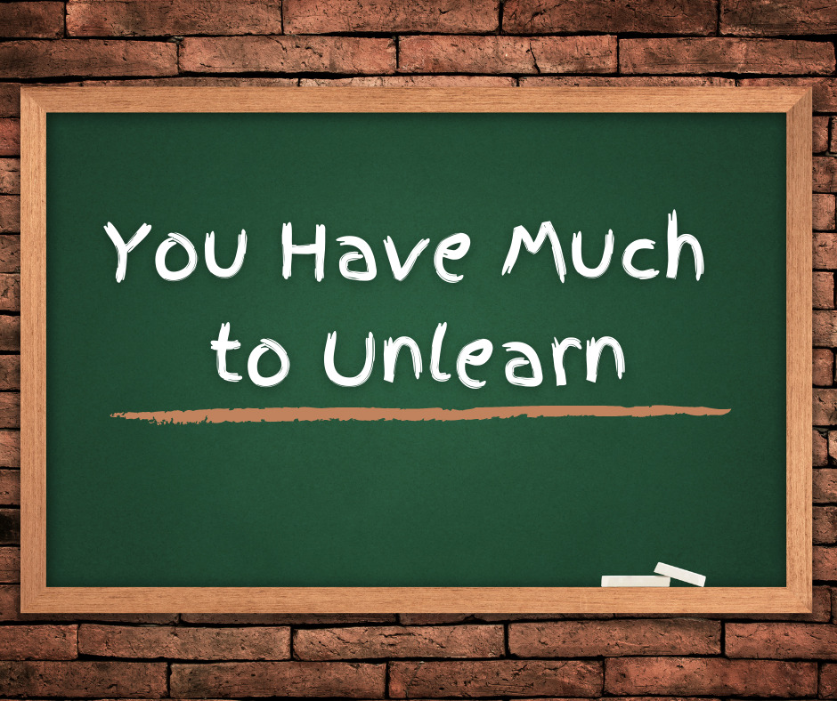 You Have Much to Unlearn