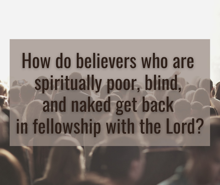 How do believers who are spiritually poor, blind, and naked get back in fellowship with the Lord