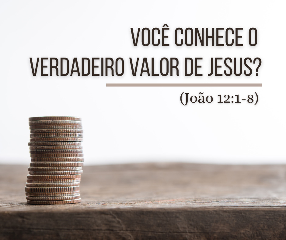 Você conhece o verdadeiro valor de Jesus (João 121-8)