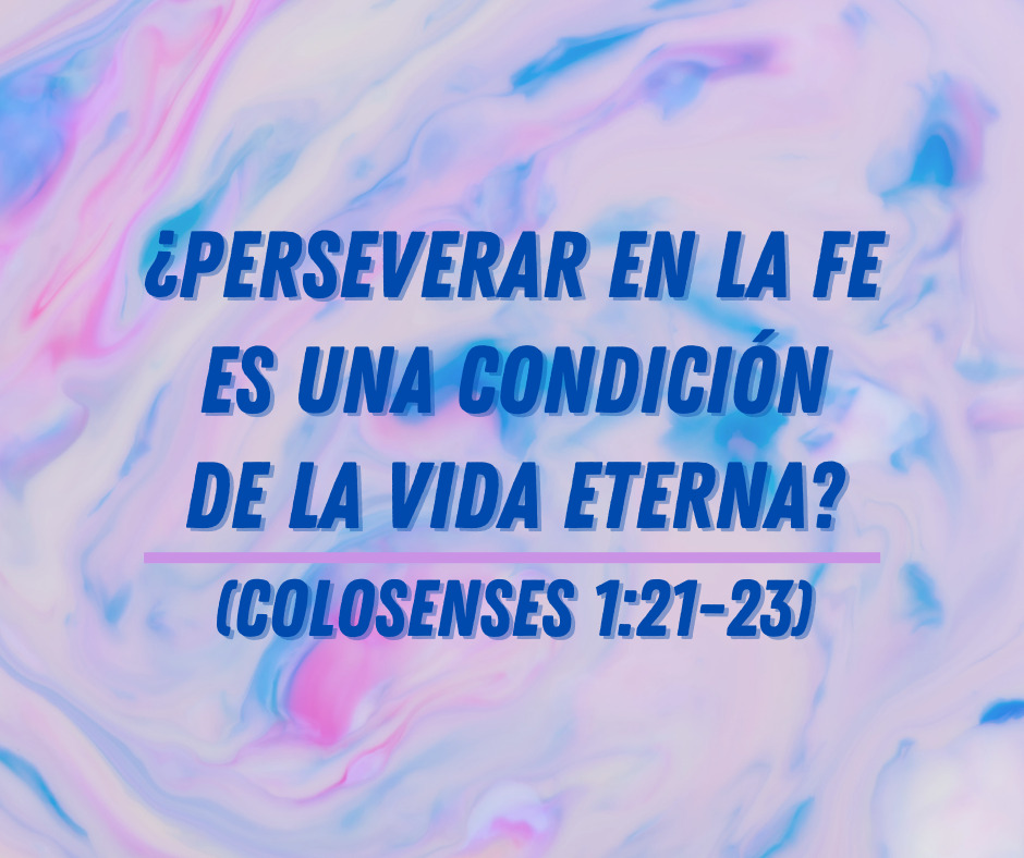 ¿Perseverar en la fe es una condición de la vida eterna (Colosenses 121-23)