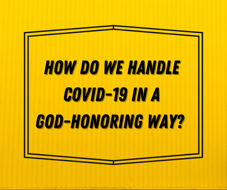 How do we handle Covid-19 in a God-honoring way