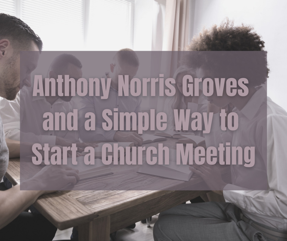 Anthony Norris Groves and a Simple Way to Start a Church Meeting