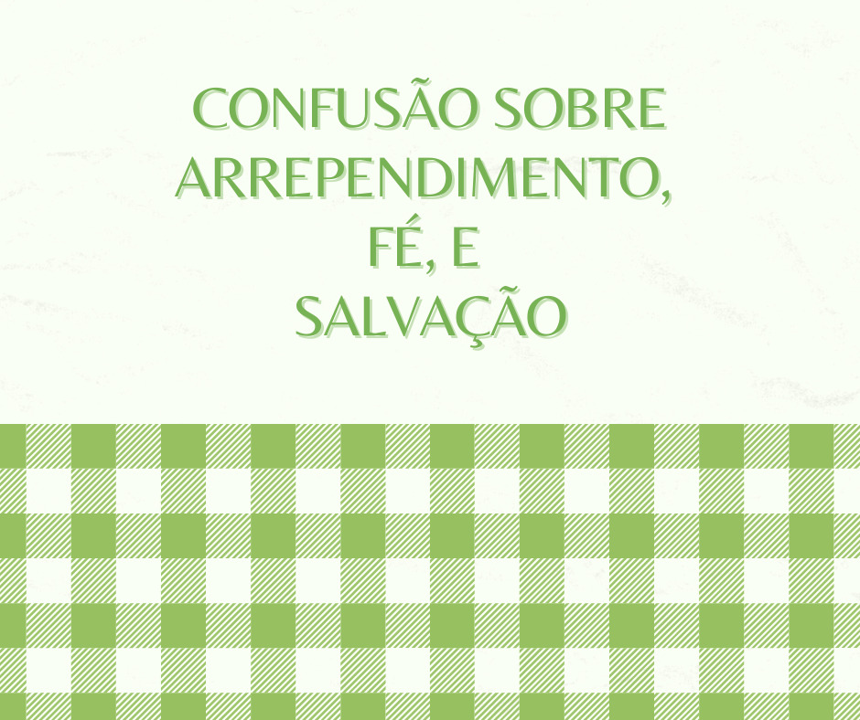 Confusão sobre arrependimento, fé, e salvação