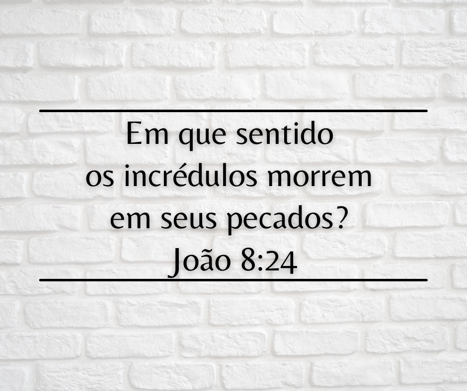 Em que sentido os incrédulos morrem em seus pecados João 824