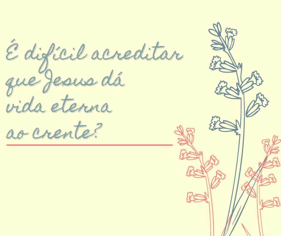 É difícil acreditar que Jesus dá vida eterna ao crente