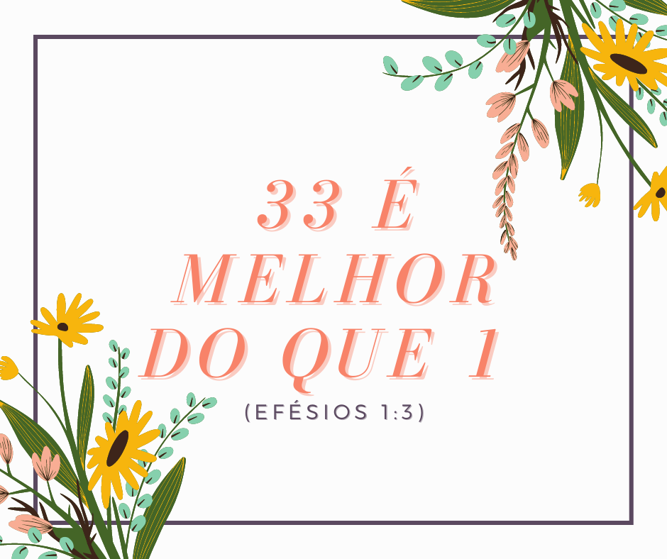 33 é melhor do que 1 (Efésios 13)