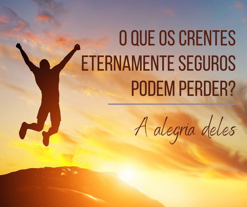 O que os crentes eternamente seguros podem perder A alegria deles