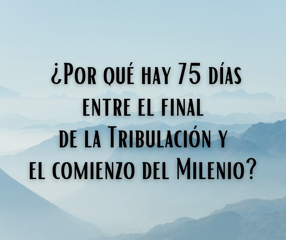 edit ¿Por qué hay 75 días entre el comienzo de la Tribulación y el comienzo del Milenio