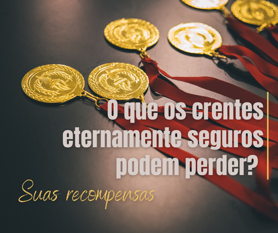 O que os crentes eternamente seguros podem perder Suas recompensas