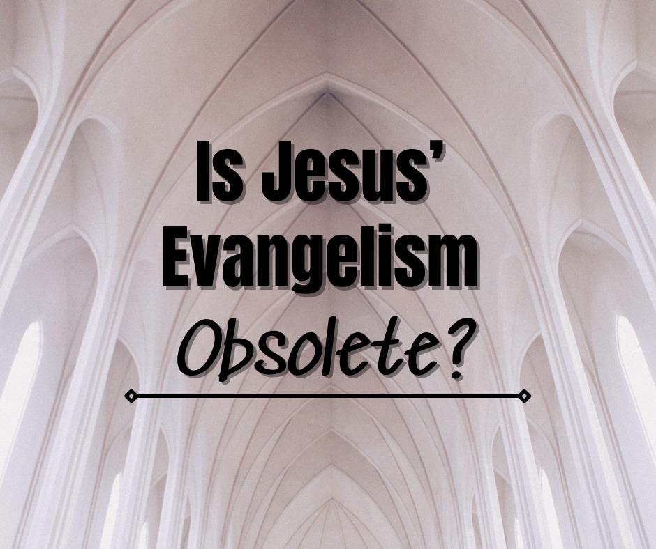 Is Jesus’ Evangelism Obsolete