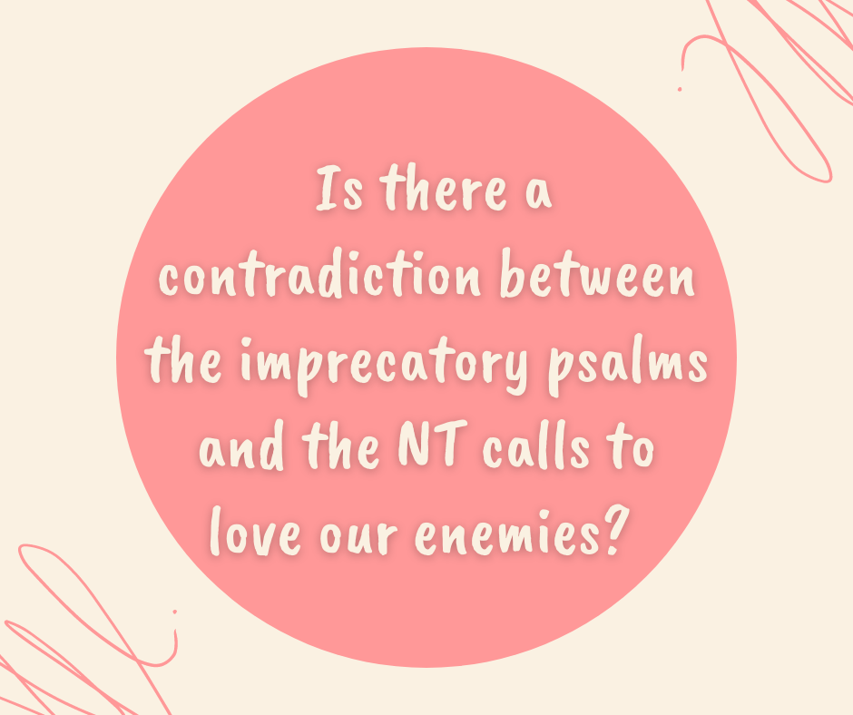 Is there a contradiction between the imprecatory psalms and the NT calls to love our enemies