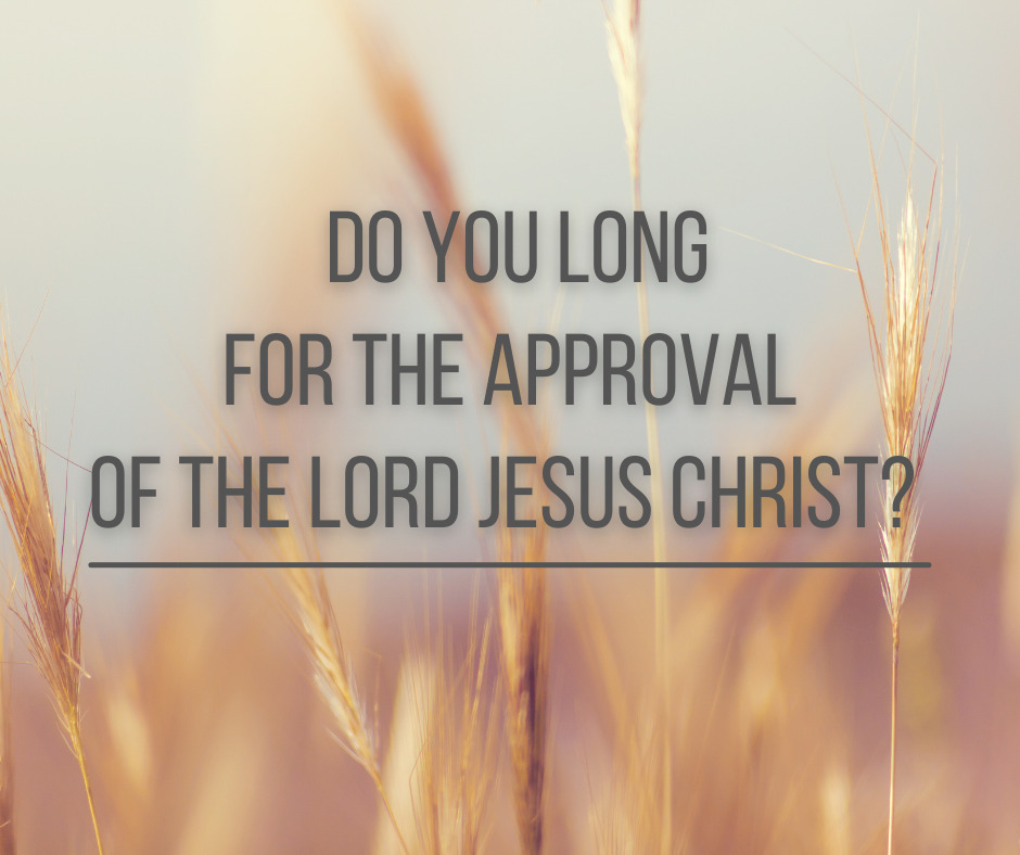 Do you long for the approval of the Lord Jesus Christ