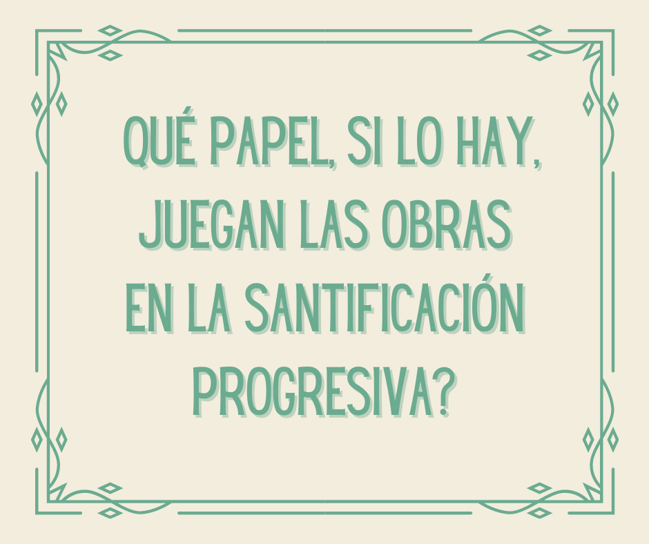 ¿Qué papel, si lo hay, juegan las obras en la santificación progresiva