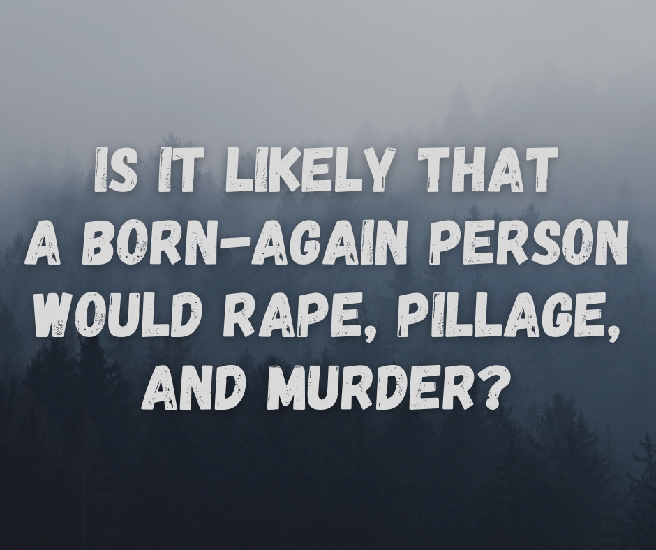 Is It Likely That a Born-Again Person Would Rape, Pillage, and Murder
