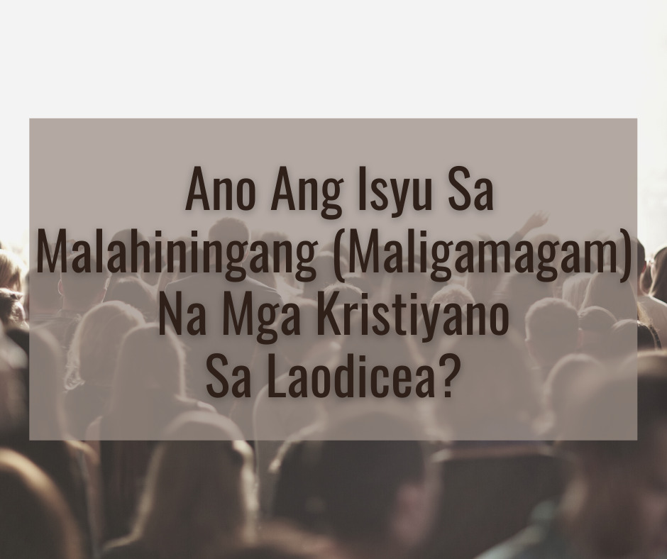 Ano Ang Isyu Sa Malahiningang (Maligamagam) Na Mga Kristiyano Sa Laodicea