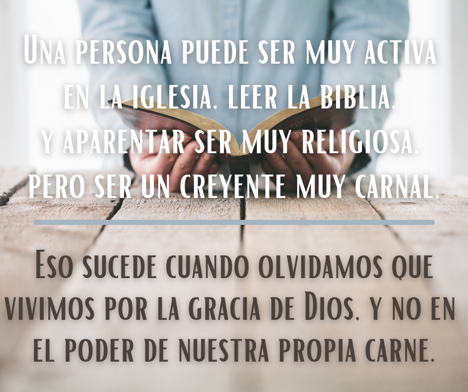 Una persona puede ser muy activa en la iglesia, leer la biblia, y aparentar ser muy religiosa, pero ser un creyente muy carnal